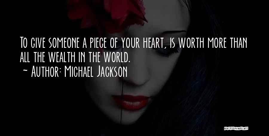 Michael Jackson Quotes: To Give Someone A Piece Of Your Heart, Is Worth More Than All The Wealth In The World.