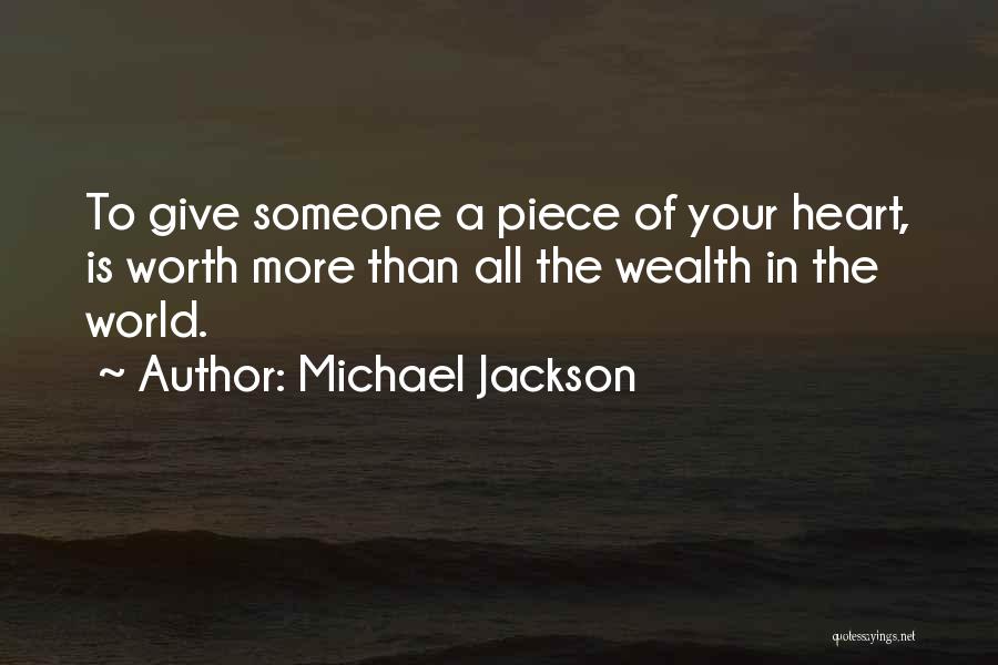Michael Jackson Quotes: To Give Someone A Piece Of Your Heart, Is Worth More Than All The Wealth In The World.