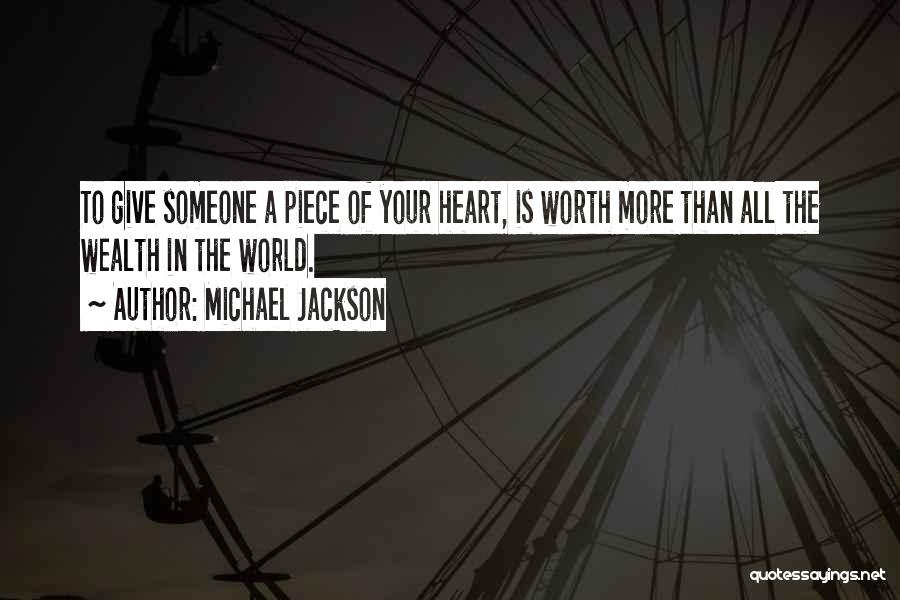 Michael Jackson Quotes: To Give Someone A Piece Of Your Heart, Is Worth More Than All The Wealth In The World.