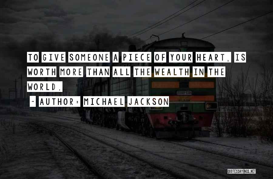 Michael Jackson Quotes: To Give Someone A Piece Of Your Heart, Is Worth More Than All The Wealth In The World.