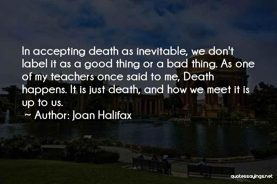 Joan Halifax Quotes: In Accepting Death As Inevitable, We Don't Label It As A Good Thing Or A Bad Thing. As One Of