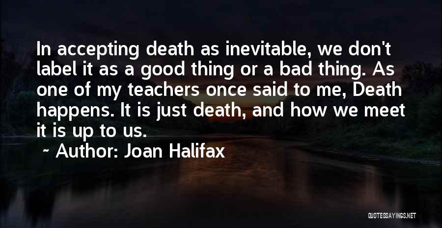 Joan Halifax Quotes: In Accepting Death As Inevitable, We Don't Label It As A Good Thing Or A Bad Thing. As One Of