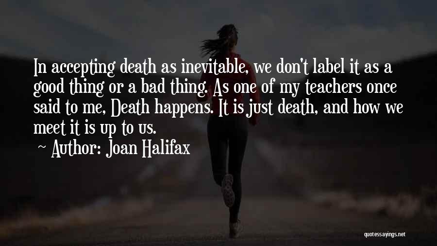 Joan Halifax Quotes: In Accepting Death As Inevitable, We Don't Label It As A Good Thing Or A Bad Thing. As One Of