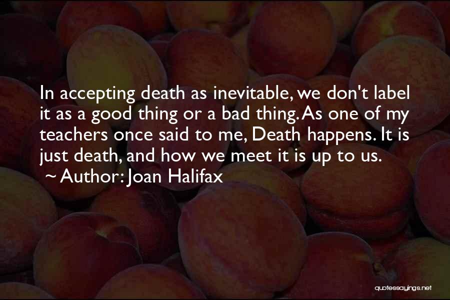 Joan Halifax Quotes: In Accepting Death As Inevitable, We Don't Label It As A Good Thing Or A Bad Thing. As One Of