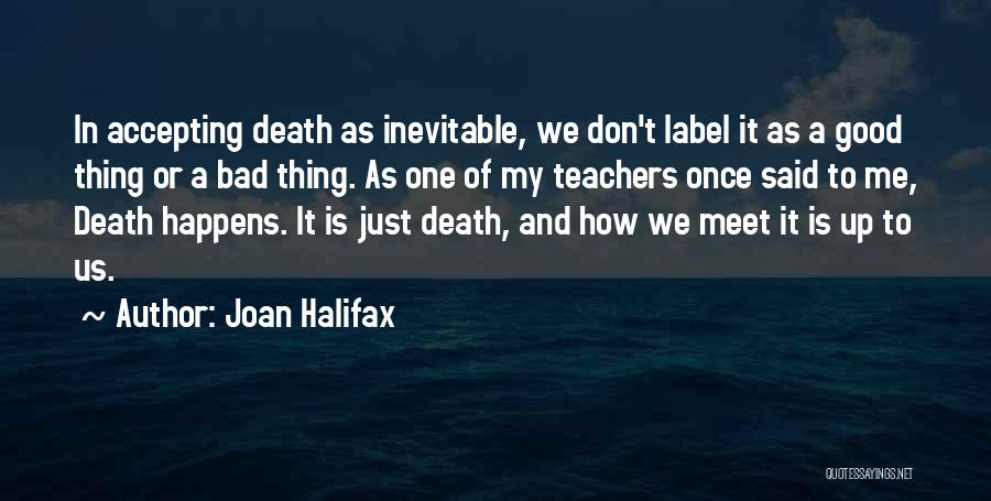 Joan Halifax Quotes: In Accepting Death As Inevitable, We Don't Label It As A Good Thing Or A Bad Thing. As One Of