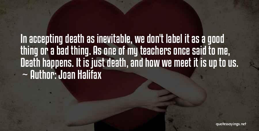 Joan Halifax Quotes: In Accepting Death As Inevitable, We Don't Label It As A Good Thing Or A Bad Thing. As One Of