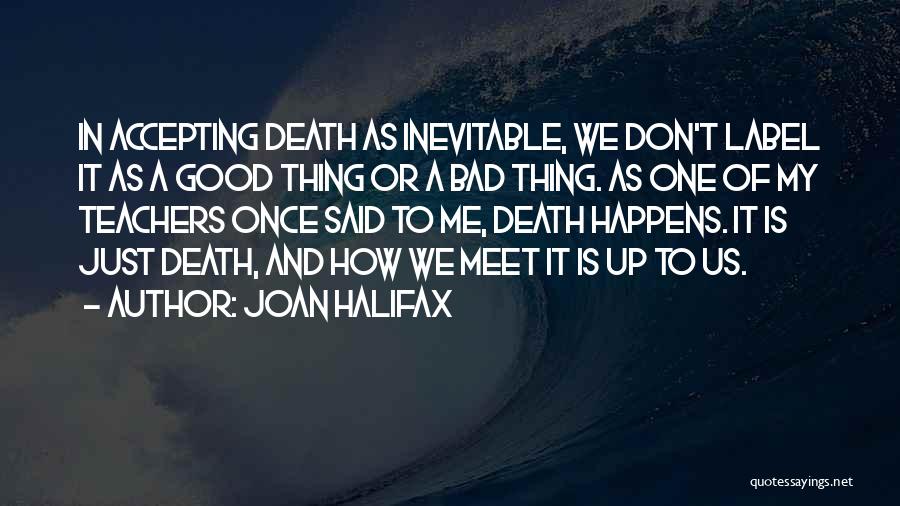 Joan Halifax Quotes: In Accepting Death As Inevitable, We Don't Label It As A Good Thing Or A Bad Thing. As One Of