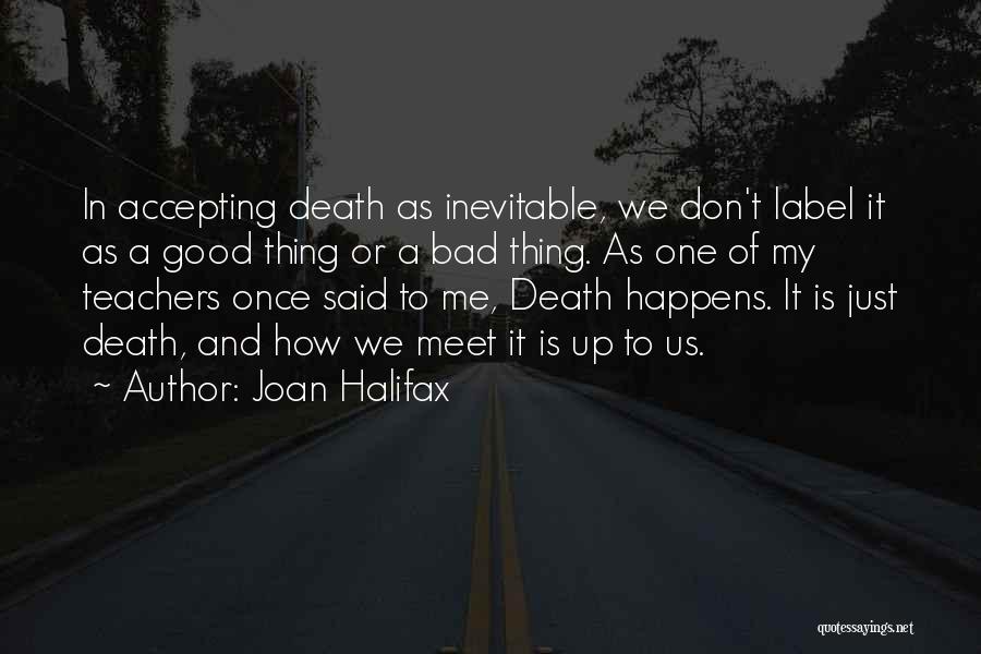 Joan Halifax Quotes: In Accepting Death As Inevitable, We Don't Label It As A Good Thing Or A Bad Thing. As One Of