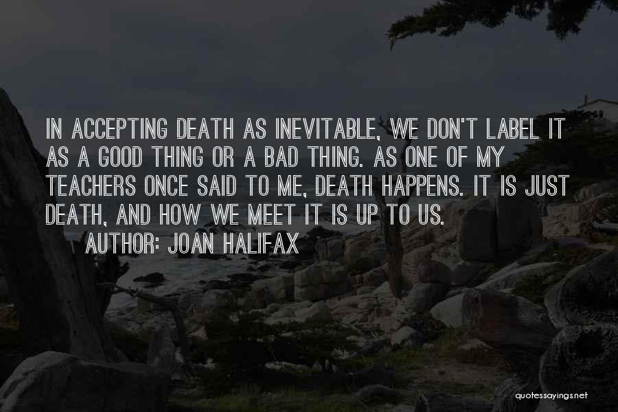 Joan Halifax Quotes: In Accepting Death As Inevitable, We Don't Label It As A Good Thing Or A Bad Thing. As One Of