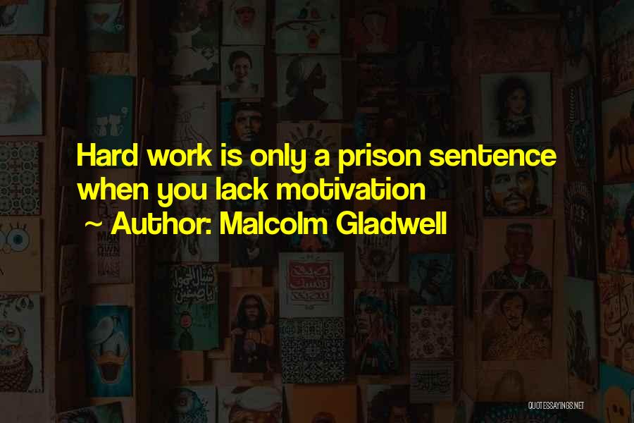Malcolm Gladwell Quotes: Hard Work Is Only A Prison Sentence When You Lack Motivation
