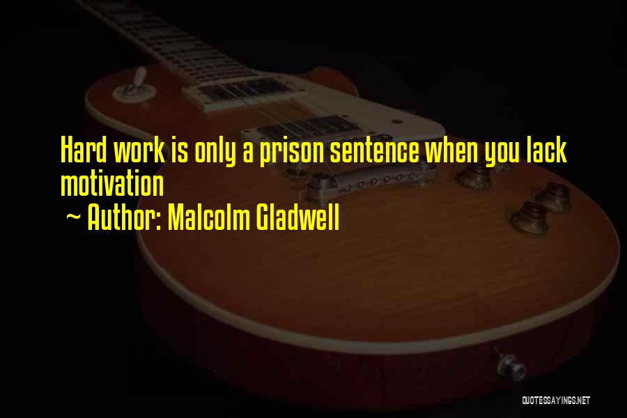 Malcolm Gladwell Quotes: Hard Work Is Only A Prison Sentence When You Lack Motivation