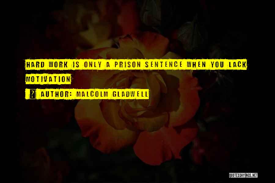 Malcolm Gladwell Quotes: Hard Work Is Only A Prison Sentence When You Lack Motivation