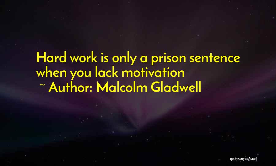 Malcolm Gladwell Quotes: Hard Work Is Only A Prison Sentence When You Lack Motivation