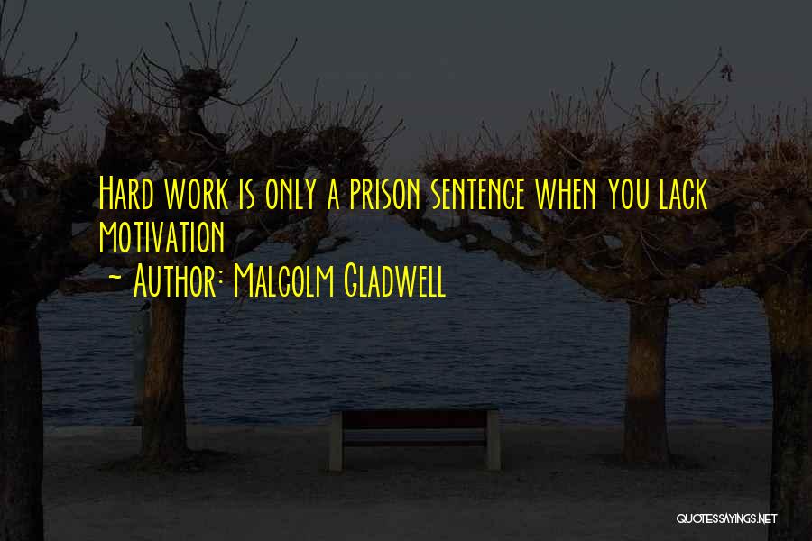 Malcolm Gladwell Quotes: Hard Work Is Only A Prison Sentence When You Lack Motivation