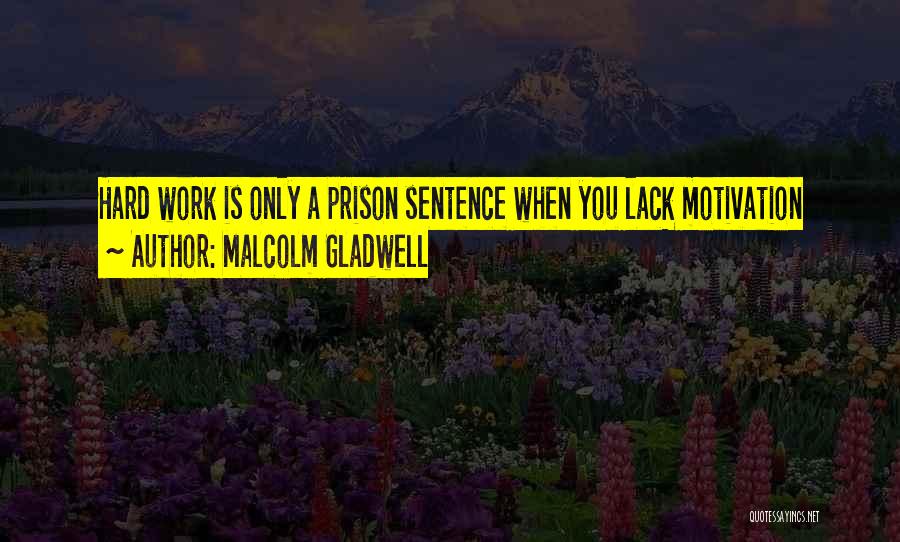 Malcolm Gladwell Quotes: Hard Work Is Only A Prison Sentence When You Lack Motivation