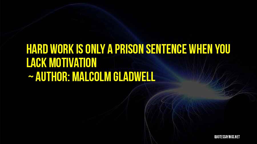 Malcolm Gladwell Quotes: Hard Work Is Only A Prison Sentence When You Lack Motivation