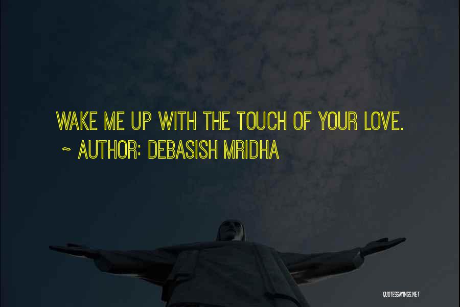 Debasish Mridha Quotes: Wake Me Up With The Touch Of Your Love.