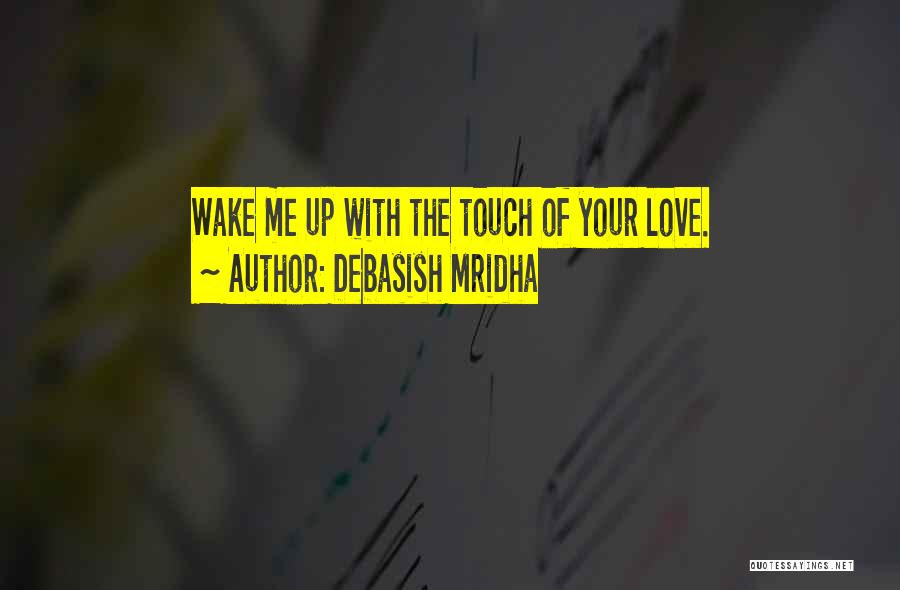 Debasish Mridha Quotes: Wake Me Up With The Touch Of Your Love.