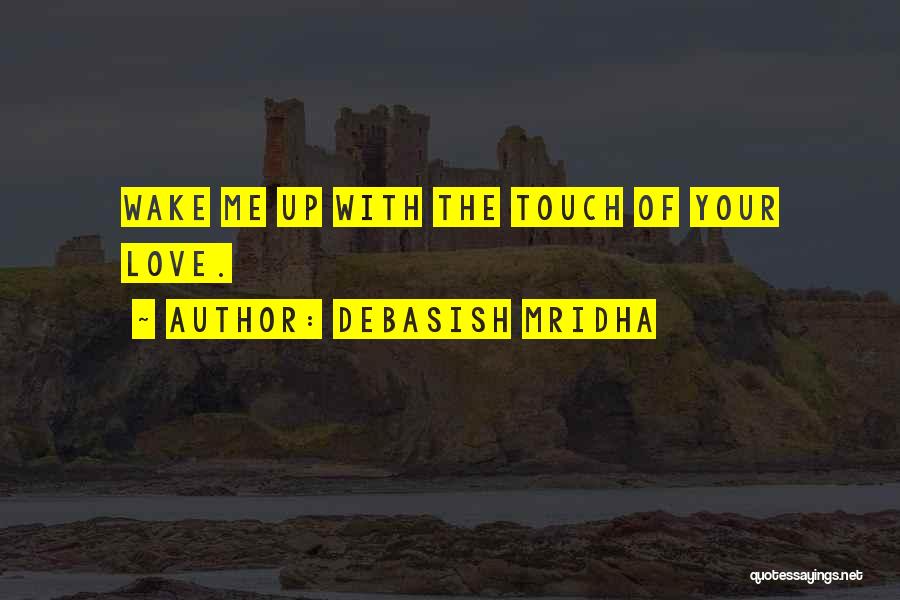 Debasish Mridha Quotes: Wake Me Up With The Touch Of Your Love.