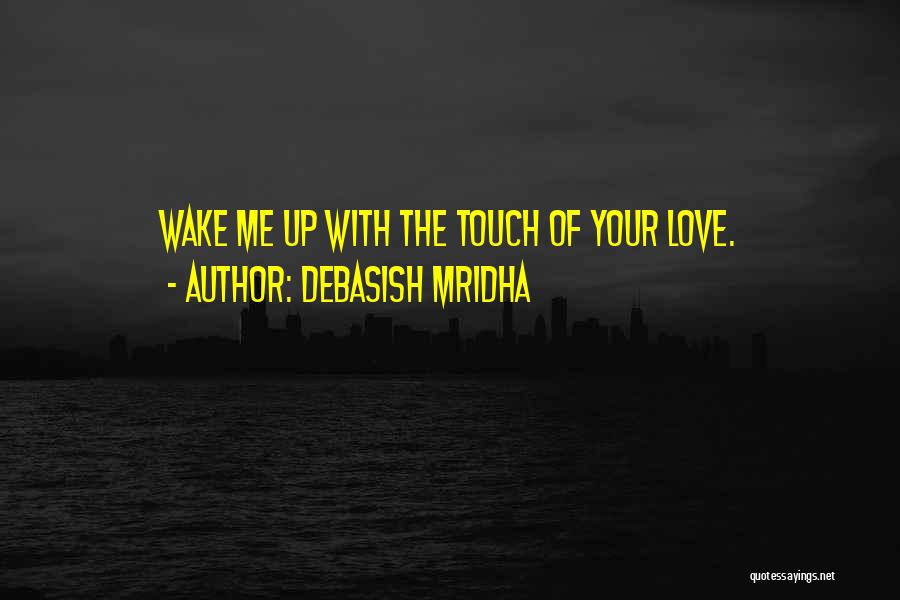 Debasish Mridha Quotes: Wake Me Up With The Touch Of Your Love.