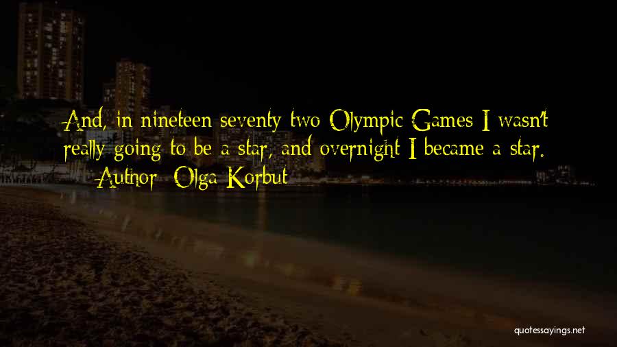 Olga Korbut Quotes: And, In Nineteen Seventy Two Olympic Games I Wasn't Really Going To Be A Star, And Overnight I Became A