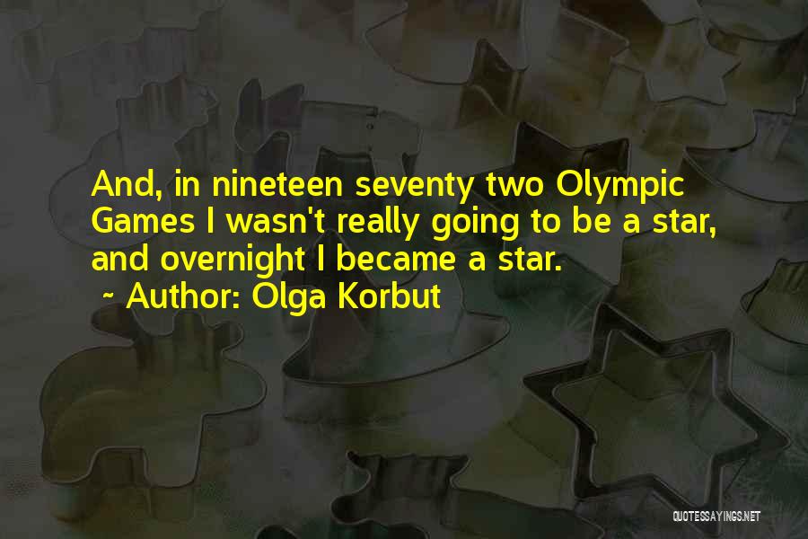 Olga Korbut Quotes: And, In Nineteen Seventy Two Olympic Games I Wasn't Really Going To Be A Star, And Overnight I Became A