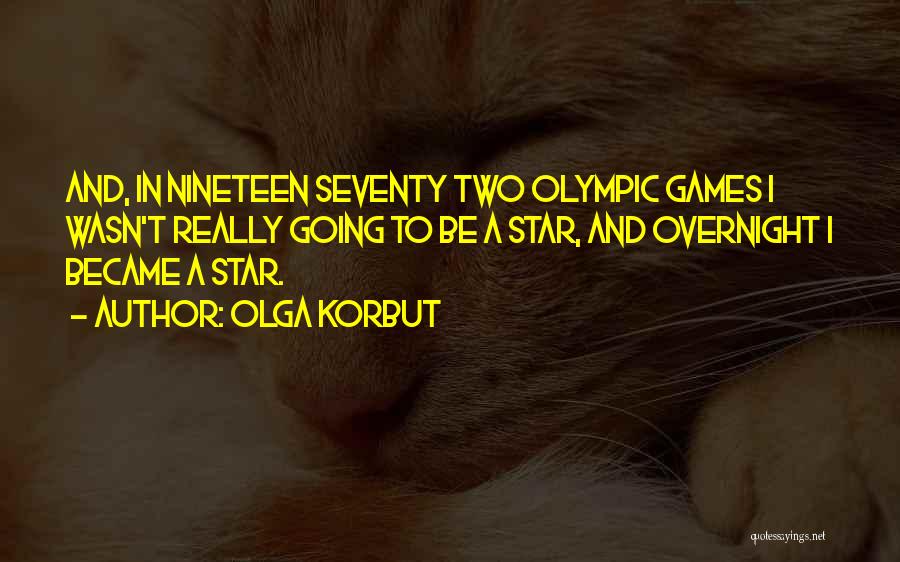 Olga Korbut Quotes: And, In Nineteen Seventy Two Olympic Games I Wasn't Really Going To Be A Star, And Overnight I Became A