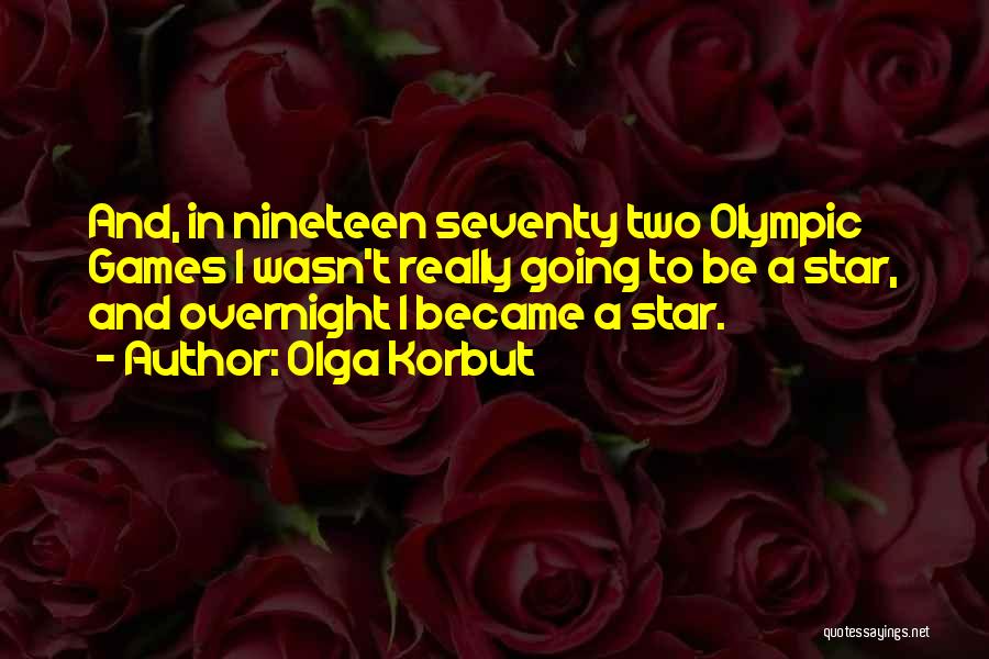 Olga Korbut Quotes: And, In Nineteen Seventy Two Olympic Games I Wasn't Really Going To Be A Star, And Overnight I Became A