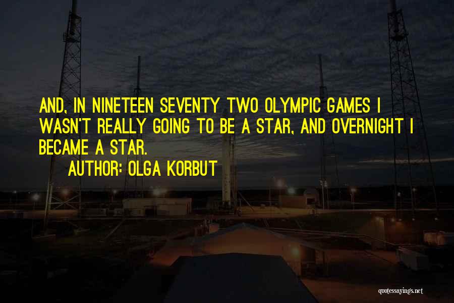Olga Korbut Quotes: And, In Nineteen Seventy Two Olympic Games I Wasn't Really Going To Be A Star, And Overnight I Became A