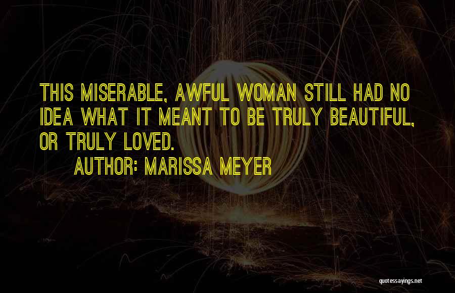 Marissa Meyer Quotes: This Miserable, Awful Woman Still Had No Idea What It Meant To Be Truly Beautiful, Or Truly Loved.