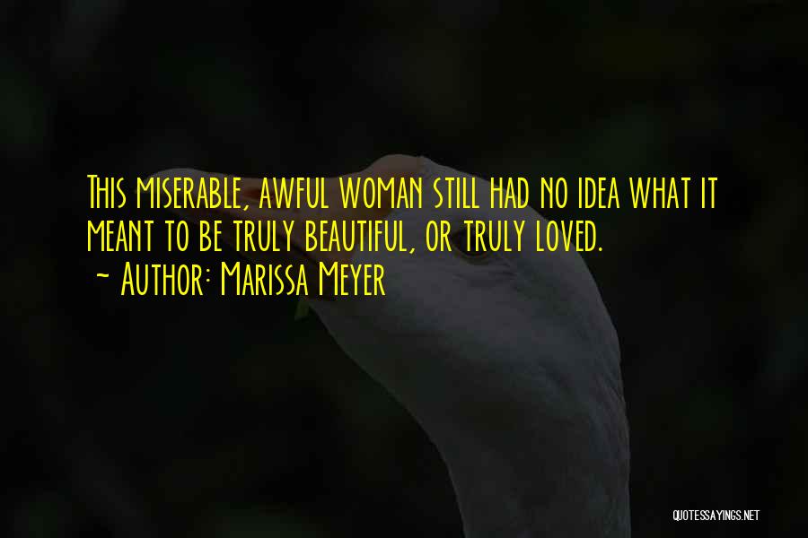 Marissa Meyer Quotes: This Miserable, Awful Woman Still Had No Idea What It Meant To Be Truly Beautiful, Or Truly Loved.