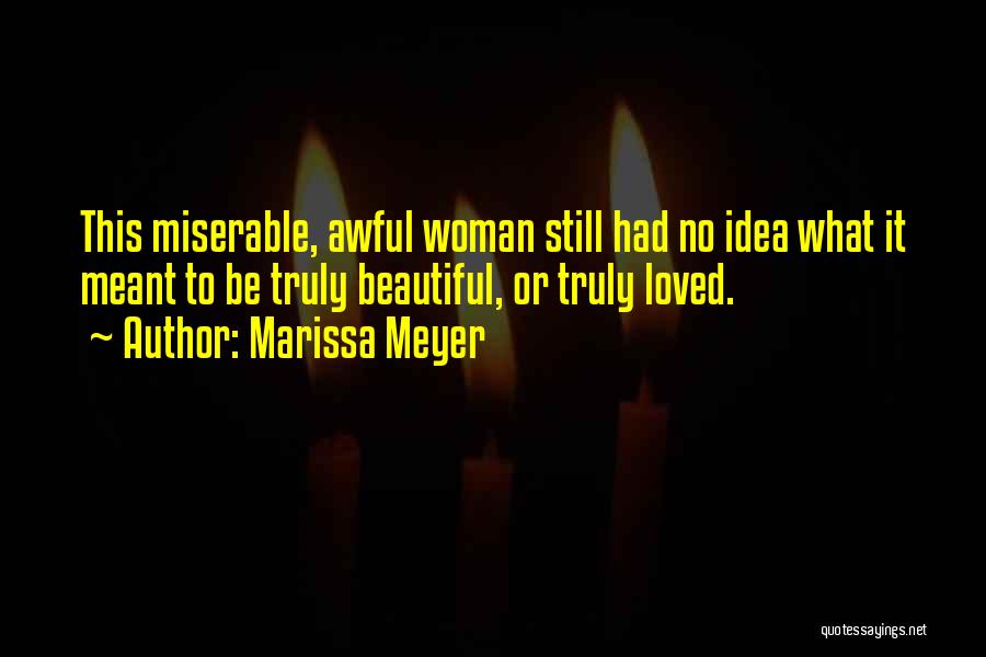 Marissa Meyer Quotes: This Miserable, Awful Woman Still Had No Idea What It Meant To Be Truly Beautiful, Or Truly Loved.