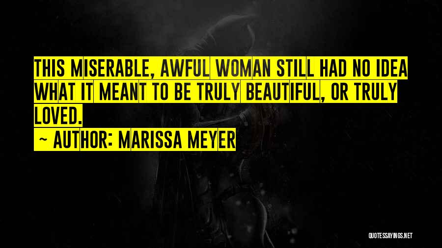 Marissa Meyer Quotes: This Miserable, Awful Woman Still Had No Idea What It Meant To Be Truly Beautiful, Or Truly Loved.