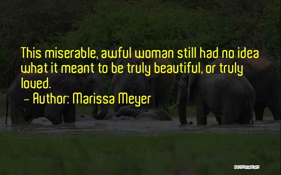 Marissa Meyer Quotes: This Miserable, Awful Woman Still Had No Idea What It Meant To Be Truly Beautiful, Or Truly Loved.