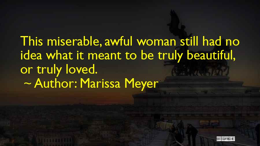 Marissa Meyer Quotes: This Miserable, Awful Woman Still Had No Idea What It Meant To Be Truly Beautiful, Or Truly Loved.