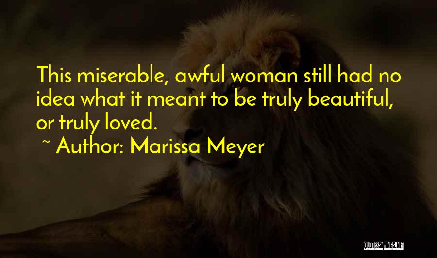 Marissa Meyer Quotes: This Miserable, Awful Woman Still Had No Idea What It Meant To Be Truly Beautiful, Or Truly Loved.