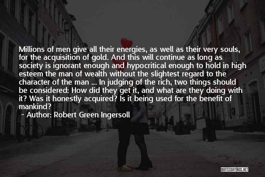 Robert Green Ingersoll Quotes: Millions Of Men Give All Their Energies, As Well As Their Very Souls, For The Acquisition Of Gold. And This