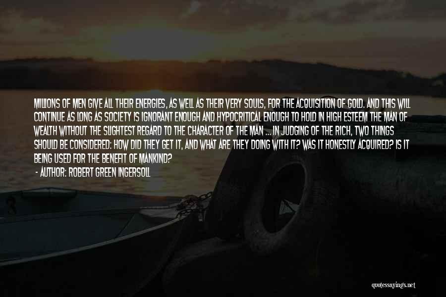 Robert Green Ingersoll Quotes: Millions Of Men Give All Their Energies, As Well As Their Very Souls, For The Acquisition Of Gold. And This