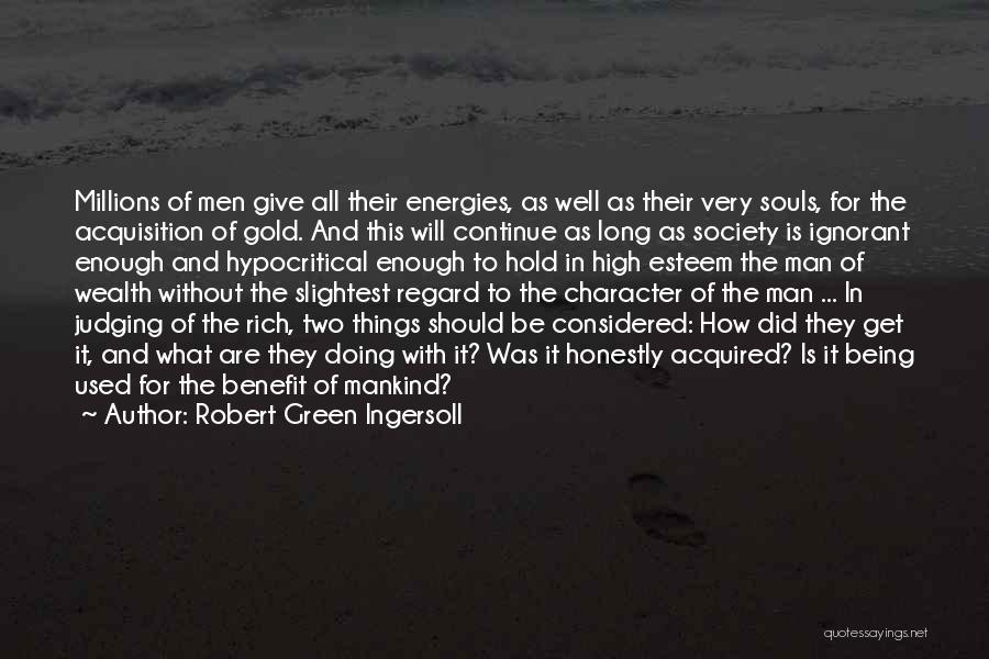 Robert Green Ingersoll Quotes: Millions Of Men Give All Their Energies, As Well As Their Very Souls, For The Acquisition Of Gold. And This