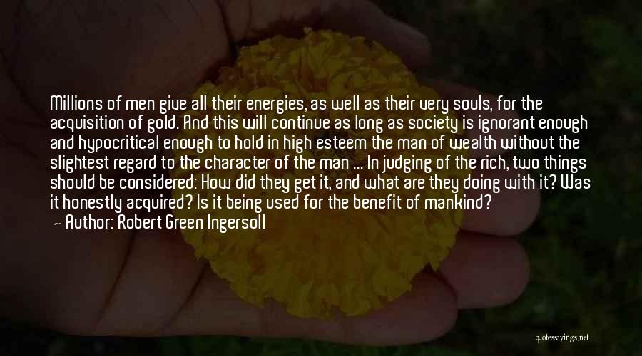 Robert Green Ingersoll Quotes: Millions Of Men Give All Their Energies, As Well As Their Very Souls, For The Acquisition Of Gold. And This