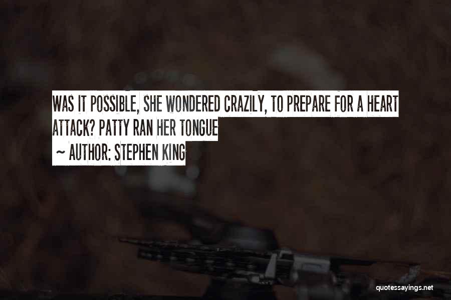 Stephen King Quotes: Was It Possible, She Wondered Crazily, To Prepare For A Heart Attack? Patty Ran Her Tongue