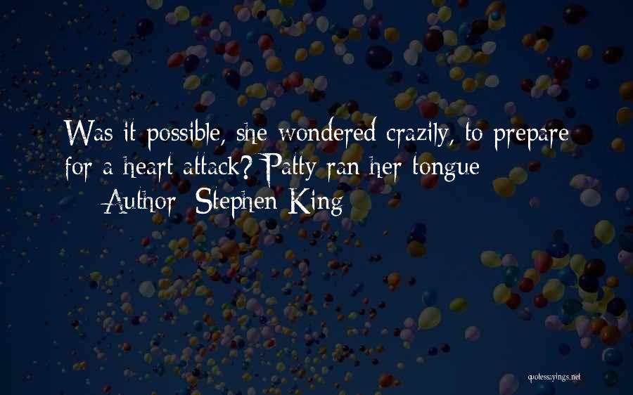 Stephen King Quotes: Was It Possible, She Wondered Crazily, To Prepare For A Heart Attack? Patty Ran Her Tongue