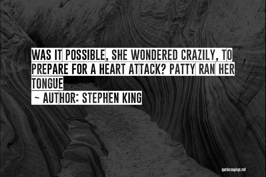 Stephen King Quotes: Was It Possible, She Wondered Crazily, To Prepare For A Heart Attack? Patty Ran Her Tongue