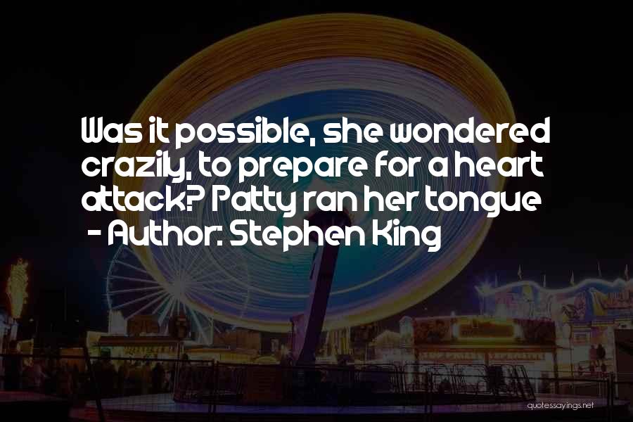 Stephen King Quotes: Was It Possible, She Wondered Crazily, To Prepare For A Heart Attack? Patty Ran Her Tongue