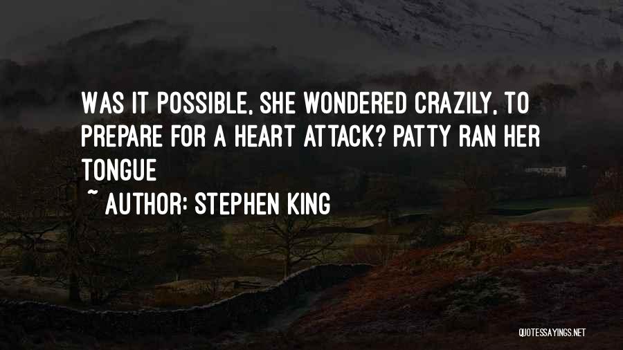 Stephen King Quotes: Was It Possible, She Wondered Crazily, To Prepare For A Heart Attack? Patty Ran Her Tongue