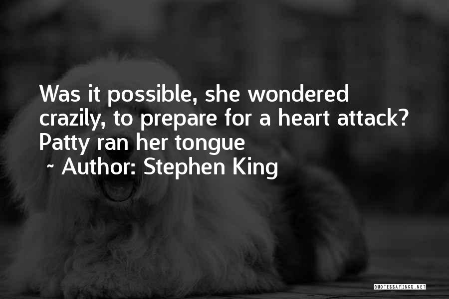 Stephen King Quotes: Was It Possible, She Wondered Crazily, To Prepare For A Heart Attack? Patty Ran Her Tongue