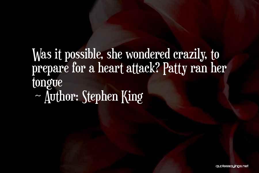 Stephen King Quotes: Was It Possible, She Wondered Crazily, To Prepare For A Heart Attack? Patty Ran Her Tongue