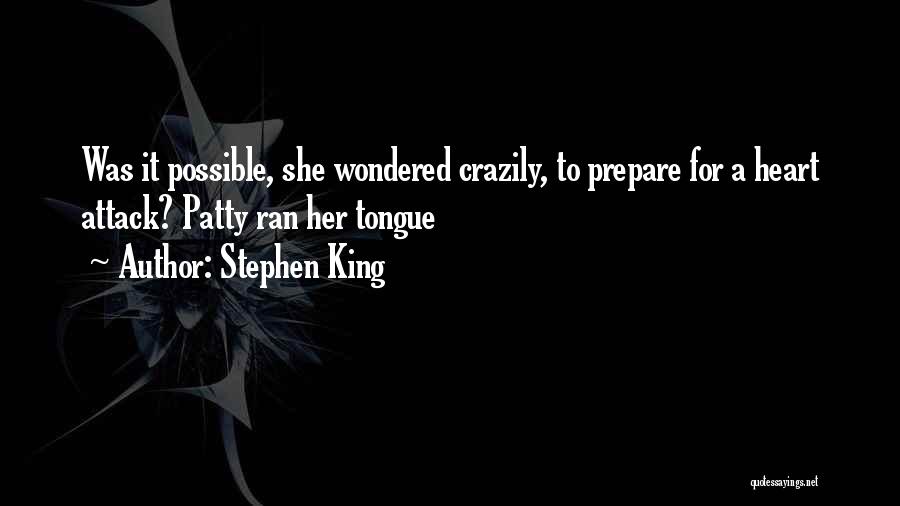 Stephen King Quotes: Was It Possible, She Wondered Crazily, To Prepare For A Heart Attack? Patty Ran Her Tongue