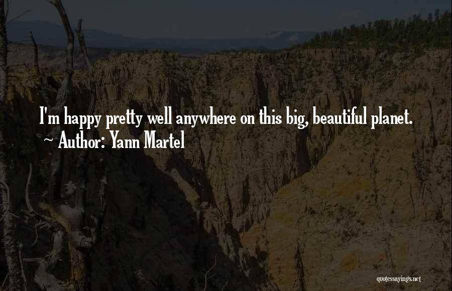 Yann Martel Quotes: I'm Happy Pretty Well Anywhere On This Big, Beautiful Planet.