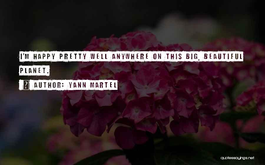 Yann Martel Quotes: I'm Happy Pretty Well Anywhere On This Big, Beautiful Planet.